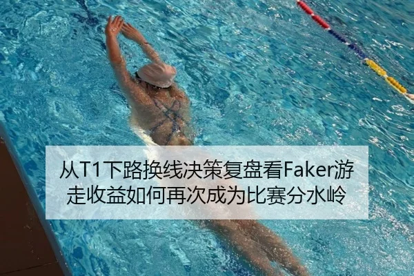 从T1下路换线决策复盘看Faker游走收益如何再次成为比赛分水岭